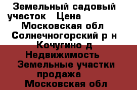 Земельный садовый  участок › Цена ­ 900 000 - Московская обл., Солнечногорский р-н, Кочугино д. Недвижимость » Земельные участки продажа   . Московская обл.